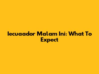 Iecuaador Malam Ini: What To Expect