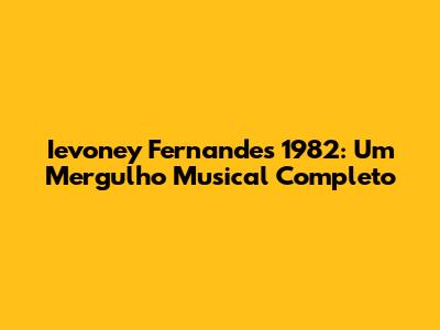 Ievoney Fernandes 1982: Um Mergulho Musical Completo