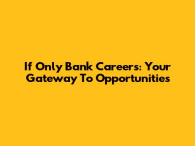 If Only Bank Careers: Your Gateway To Opportunities