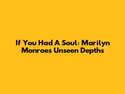 If You Had A Soul: Marilyn Monroe's Unseen Depths
