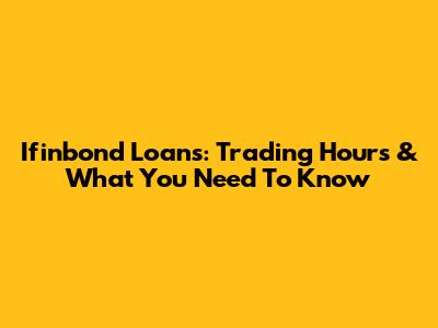 Ifinbond Loans: Trading Hours & What You Need To Know