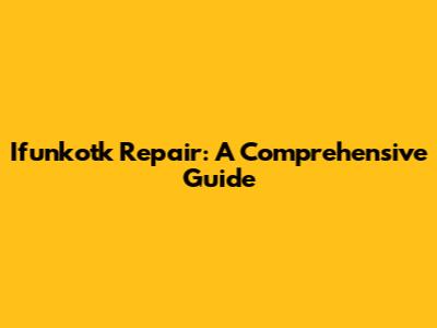 Ifunkotk Repair: A Comprehensive Guide