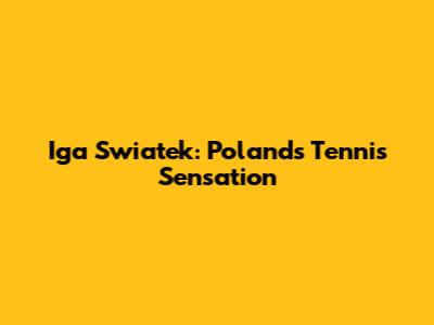 Iga Swiatek: Poland's Tennis Sensation
