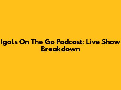 Igal's On The Go Podcast: Live Show Breakdown