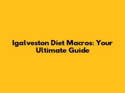 Igalveston Diet Macros: Your Ultimate Guide