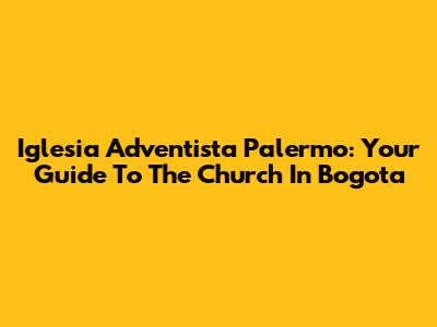Iglesia Adventista Palermo: Your Guide To The Church In Bogota