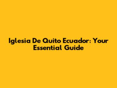Iglesia De Quito Ecuador: Your Essential Guide