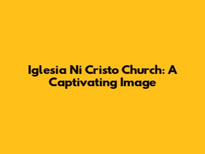 Iglesia Ni Cristo Church: A Captivating Image