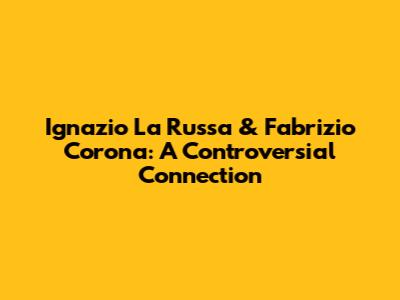 Ignazio La Russa & Fabrizio Corona: A Controversial Connection
