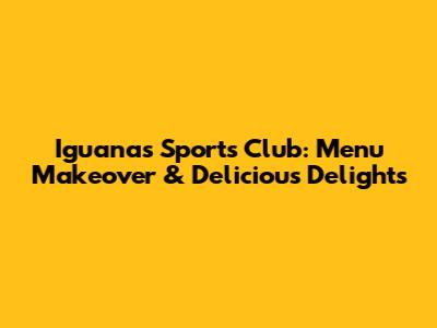 Iguana's Sports Club: Menu Makeover & Delicious Delights