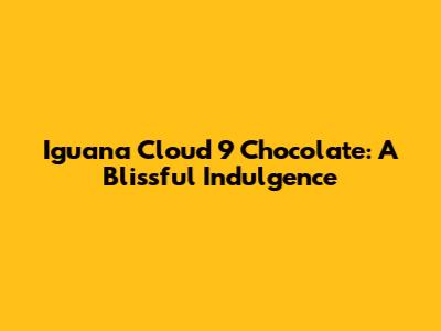 Iguana Cloud 9 Chocolate: A Blissful Indulgence