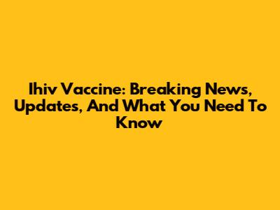 Ihiv Vaccine: Breaking News, Updates, And What You Need To Know
