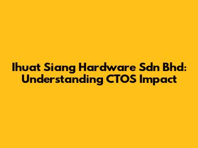 Ihuat Siang Hardware Sdn Bhd: Understanding CTOS Impact