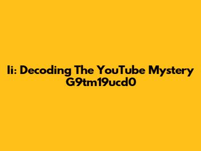 Ii: Decoding The YouTube Mystery G9tm19ucd0