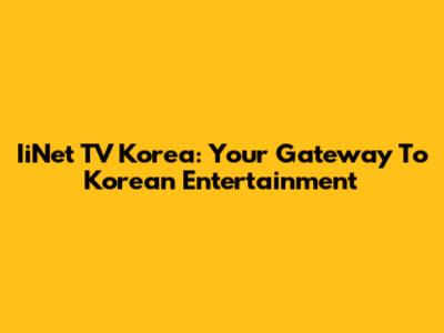 IiNet TV Korea: Your Gateway To Korean Entertainment