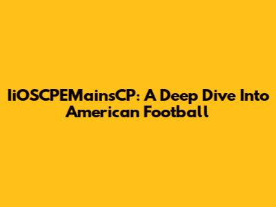IiOSCPEMainsCP: A Deep Dive Into American Football