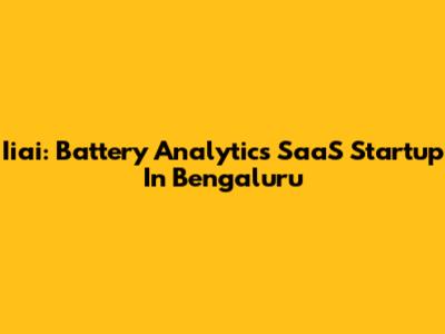 Iiai: Battery Analytics SaaS Startup In Bengaluru