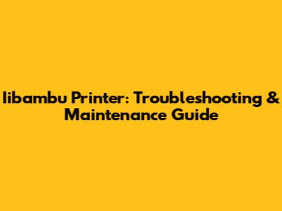 Iibambu Printer: Troubleshooting & Maintenance Guide