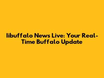 Iibuffalo News Live: Your Real-Time Buffalo Update