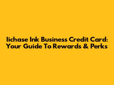 Iichase Ink Business Credit Card: Your Guide To Rewards & Perks