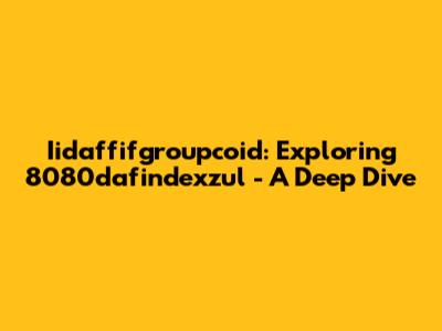 Iidaffifgroupcoid: Exploring 8080dafindexzul - A Deep Dive
