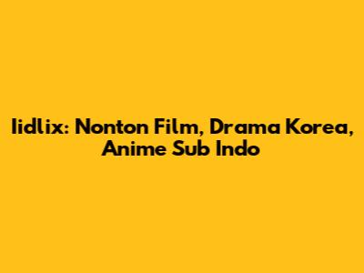 Iidlix: Nonton Film, Drama Korea, Anime Sub Indo