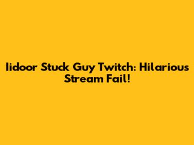 Iidoor Stuck Guy Twitch: Hilarious Stream Fail!