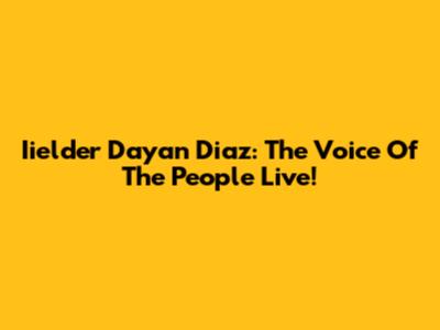Iielder Dayan Diaz: The Voice Of The People Live!