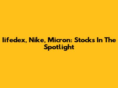 Iifedex, Nike, Micron: Stocks In The Spotlight