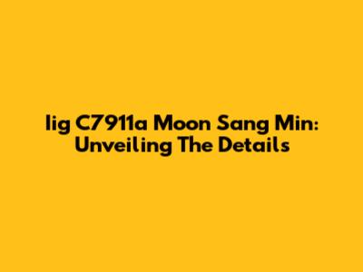Iig C7911a Moon Sang Min: Unveiling The Details
