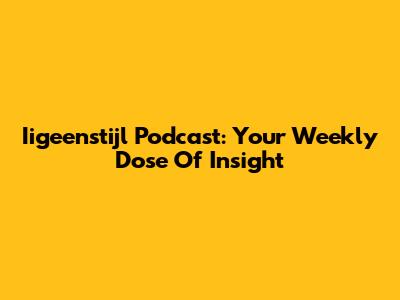 Iigeenstijl Podcast: Your Weekly Dose Of Insight