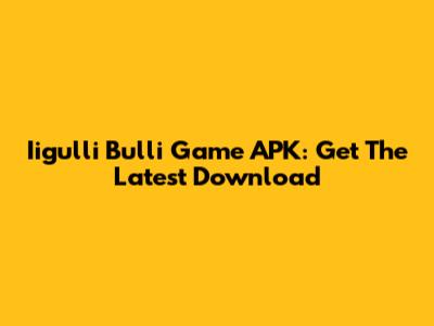 Iigulli Bulli Game APK: Get The Latest Download