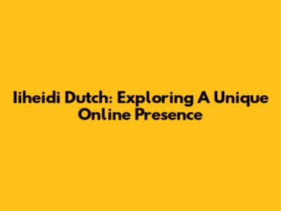 Iiheidi Dutch: Exploring A Unique Online Presence