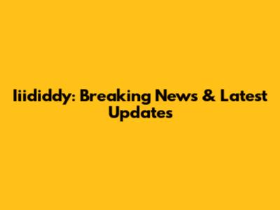 Iiididdy: Breaking News & Latest Updates