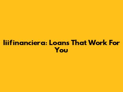 Iiifinanciera: Loans That Work For You
