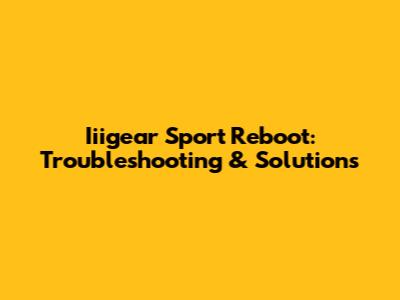 Iiigear Sport Reboot: Troubleshooting & Solutions