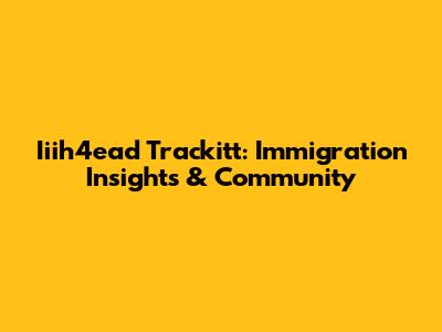 Iiih4ead Trackitt: Immigration Insights & Community