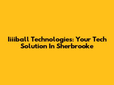 Iiiiball Technologies: Your Tech Solution In Sherbrooke