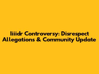 Iiiidr Controversy: Disrespect Allegations & Community Update