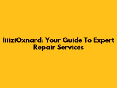 IiiiziOxnard: Your Guide To Expert Repair Services