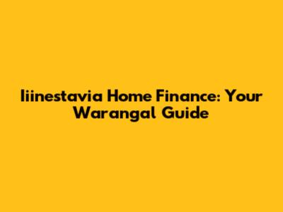 Iiinestavia Home Finance: Your Warangal Guide