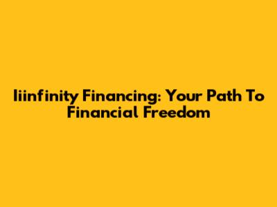 Iiinfinity Financing: Your Path To Financial Freedom