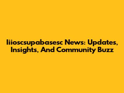Iiioscsupabasesc News: Updates, Insights, And Community Buzz