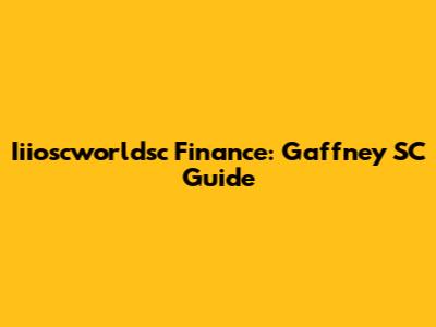 Iiioscworldsc Finance: Gaffney SC Guide
