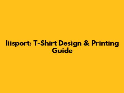 Iiisport: T-Shirt Design & Printing Guide