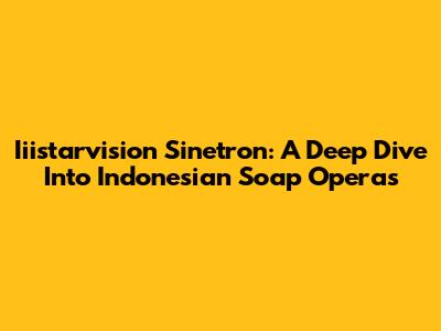 Iiistarvision Sinetron: A Deep Dive Into Indonesian Soap Operas