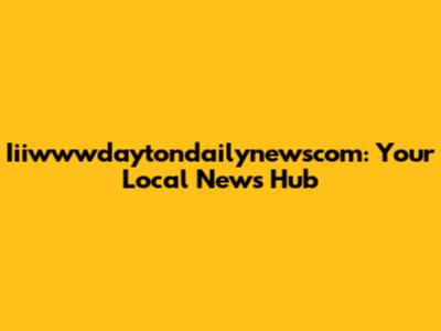 Iiiwwwdaytondailynewscom: Your Local News Hub