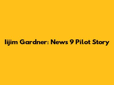 Iijim Gardner: News 9 Pilot Story
