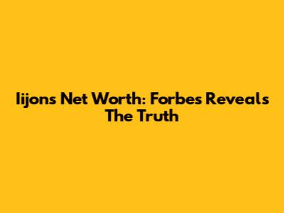 Iijon's Net Worth: Forbes Reveals The Truth