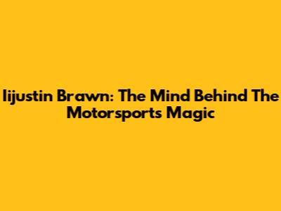 Iijustin Brawn: The Mind Behind The Motorsports Magic